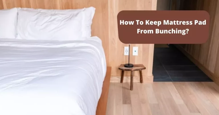 How To Keep Mattress Pad From Bunching? (7 Secret Tricks!)