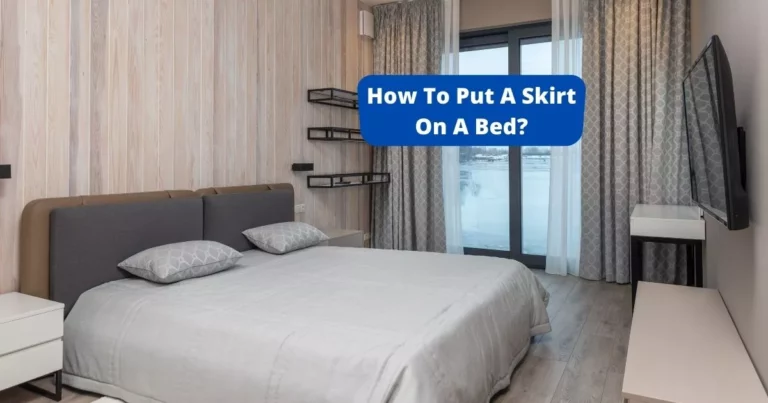 ❤️[10 Easy Steps] How To Put A Skirt On A Bed?