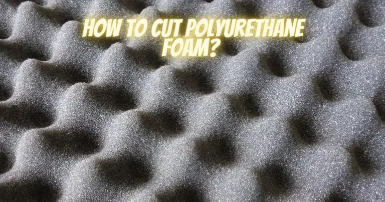 How To Cut Polyurethane Foam? (In Just 5 Minutes!)