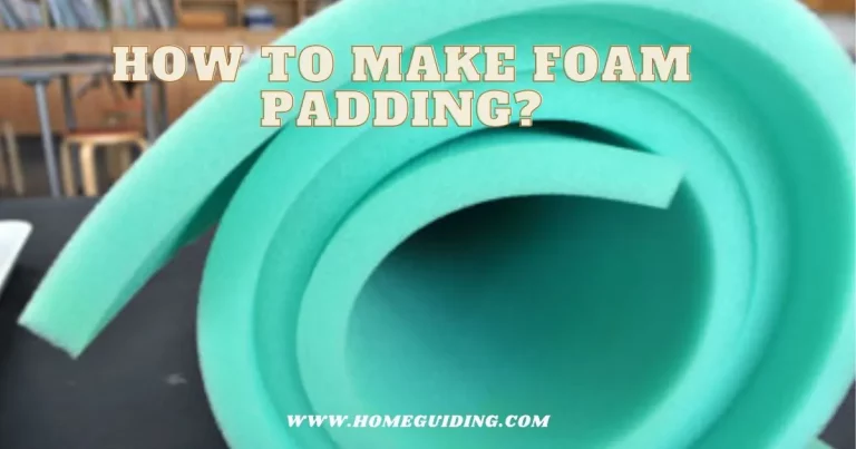 ❤️How To Make Foam Padding? [Easy Steps]