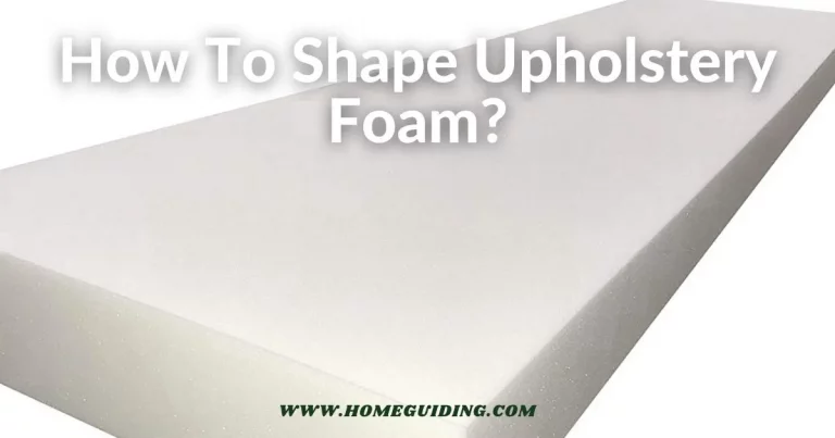 ❤️How To Shape Upholstery Foam? (4 Easy Steps)